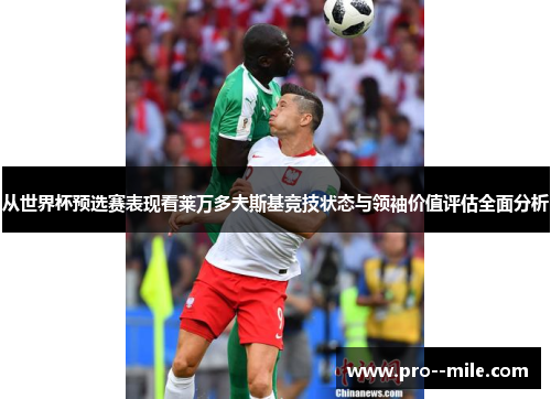 从世界杯预选赛表现看莱万多夫斯基竞技状态与领袖价值评估全面分析