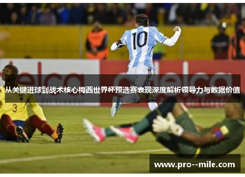 从关键进球到战术核心梅西世界杯预选赛表现深度解析领导力与数据价值