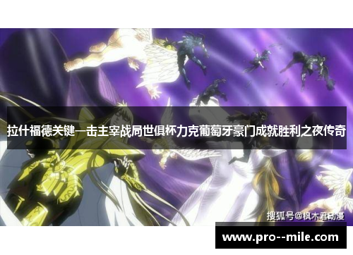 拉什福德关键一击主宰战局世俱杯力克葡萄牙豪门成就胜利之夜传奇