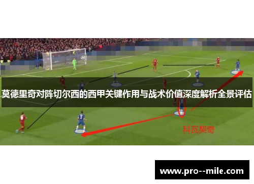 莫德里奇对阵切尔西的西甲关键作用与战术价值深度解析全景评估