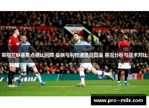 英格兰联赛焦点德比回顾 曼联与利物浦激战四溢 赛况分析与战术对比