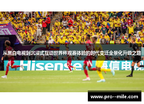从黑白电视到沉浸式互动世界杯观赛体验的时代变迁全景化升级之路 从黑白电视到沉浸式互动世界杯观赛体验的时代变迁全景化升级之路
