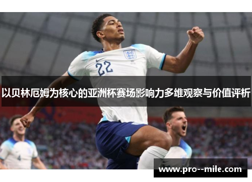 以贝林厄姆为核心的亚洲杯赛场影响力多维观察与价值评析