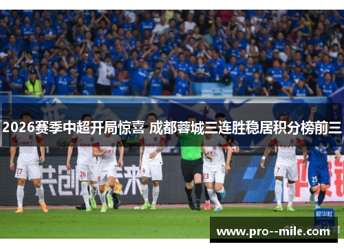 2026赛季中超开局惊喜 成都蓉城三连胜稳居积分榜前三