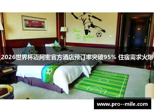 2026世界杯迈阿密官方酒店预订率突破95% 住宿需求火爆 2026世界杯迈阿密官方酒店预订率突破95% 住宿需求火爆