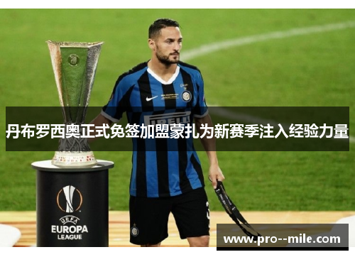 丹布罗西奥正式免签加盟蒙扎为新赛季注入经验力量 丹布罗西奥正式免签加盟蒙扎为新赛季注入经验力量