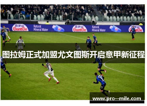 图拉姆正式加盟尤文图斯开启意甲新征程 图拉姆正式加盟尤文图斯开启意甲新征程