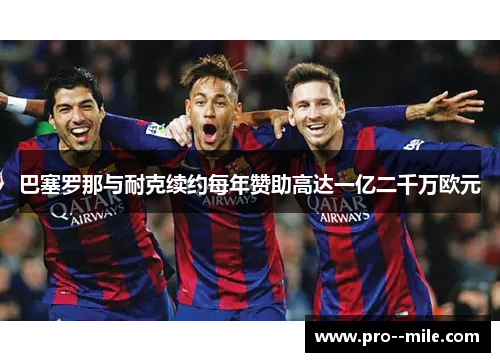 巴塞罗那与耐克续约每年赞助高达一亿二千万欧元 巴塞罗那与耐克续约每年赞助高达一亿二千万欧元