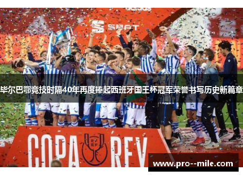 毕尔巴鄂竞技时隔40年再度捧起西班牙国王杯冠军荣誉书写历史新篇章 毕尔巴鄂竞技时隔40年再度捧起西班牙国王杯冠军荣誉书写历史新篇章