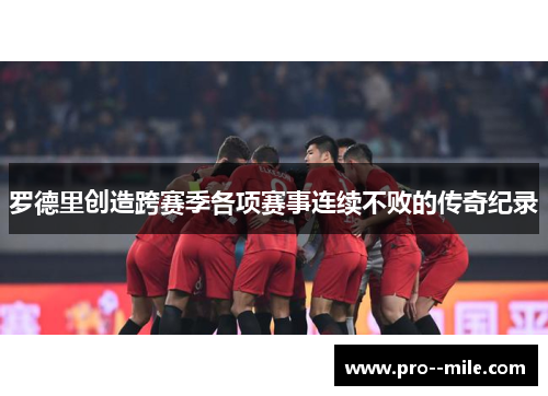 罗德里创造跨赛季各项赛事连续不败的传奇纪录 罗德里创造跨赛季各项赛事连续不败的传奇纪录