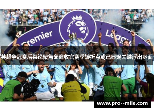 英超争冠赛后舆论聚焦冬窗收官赛季转折点或已显现关键浮出水面