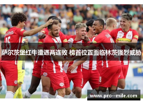 萨尔茨堡红牛遭遇两连败 榜首位置面临林茨强烈威胁