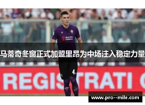 马蒂奇冬窗正式加盟里昂为中场注入稳定力量