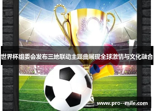 世界杯组委会发布三地联动主题曲展现全球激情与文化融合