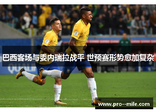 巴西客场与委内瑞拉战平 世预赛形势愈加复杂