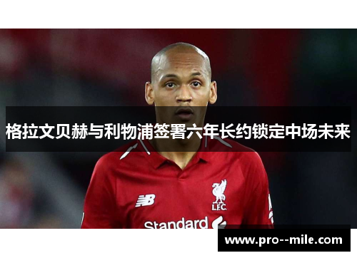 格拉文贝赫与利物浦签署六年长约锁定中场未来