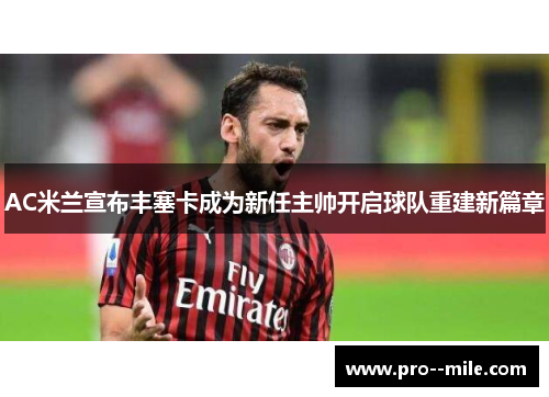 AC米兰宣布丰塞卡成为新任主帅开启球队重建新篇章