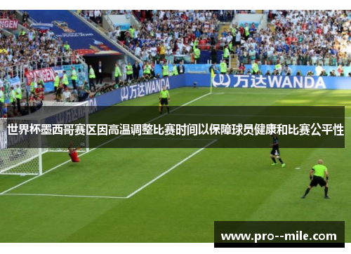 世界杯墨西哥赛区因高温调整比赛时间以保障球员健康和比赛公平性 世界杯墨西哥赛区因高温调整比赛时间以保障球员健康和比赛公平性