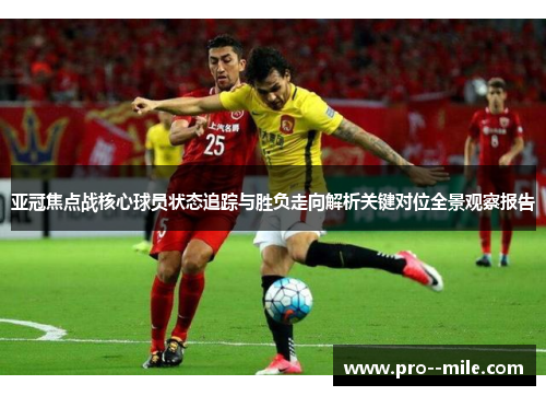 亚冠焦点战核心球员状态追踪与胜负走向解析关键对位全景观察报告 亚冠焦点战核心球员状态追踪与胜负走向解析关键对位全景观察报告