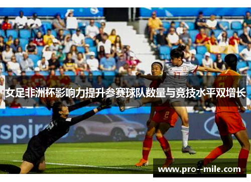 女足非洲杯影响力提升参赛球队数量与竞技水平双增长 女足非洲杯影响力提升参赛球队数量与竞技水平双增长