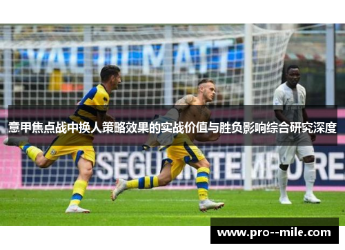 意甲焦点战中换人策略效果的实战价值与胜负影响综合研究深度