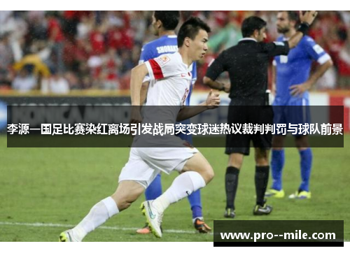 李源一国足比赛染红离场引发战局突变球迷热议裁判判罚与球队前景