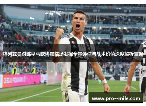 格列兹曼对阵皇马欧协联临场发挥全景评估与战术价值深度解析表现 格列兹曼对阵皇马欧协联临场发挥全景评估与战术价值深度解析表现