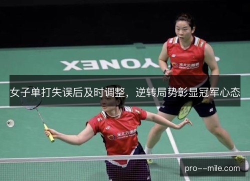 女子单打失误后及时调整,逆转局势彰显冠军心态 女子单打失误后及时调整,逆转局势彰显冠军心态