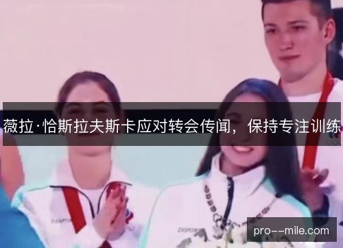 薇拉·恰斯拉夫斯卡应对转会传闻，保持专注训练