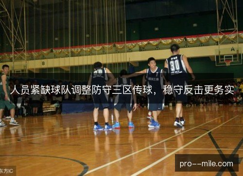 人员紧缺球队调整防守三区传球,稳守反击更务实 人员紧缺球队调整防守三区传球,稳守反击更务实